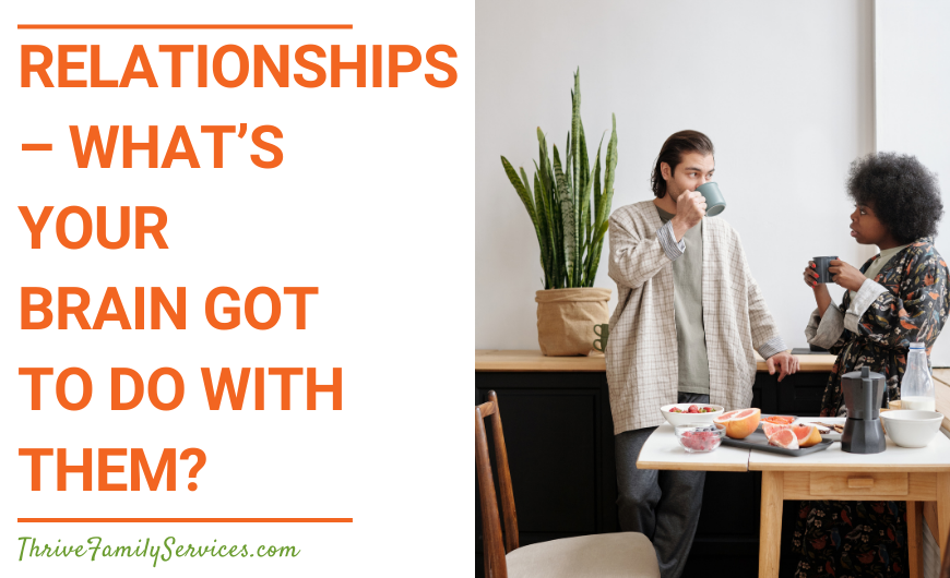 Orange text over a white background that reads "Relationships - What’s Your Brain Got to Do With Them?" to the left of a photo of a man and a woman in a room in front of a large window. They are both standing up and drinking a beverage from a mug. | Lone Tree Colorado Marriage Counselor