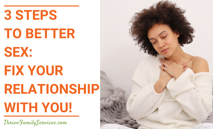 Orange text on a white background that reads "3 Steps to Better Sex: Fix Your Relationship With You!" to the left of a photo of a Black woman seated, with her eyes closed and her hands on her heart. | Lone Tree Colorado Couples Counselors