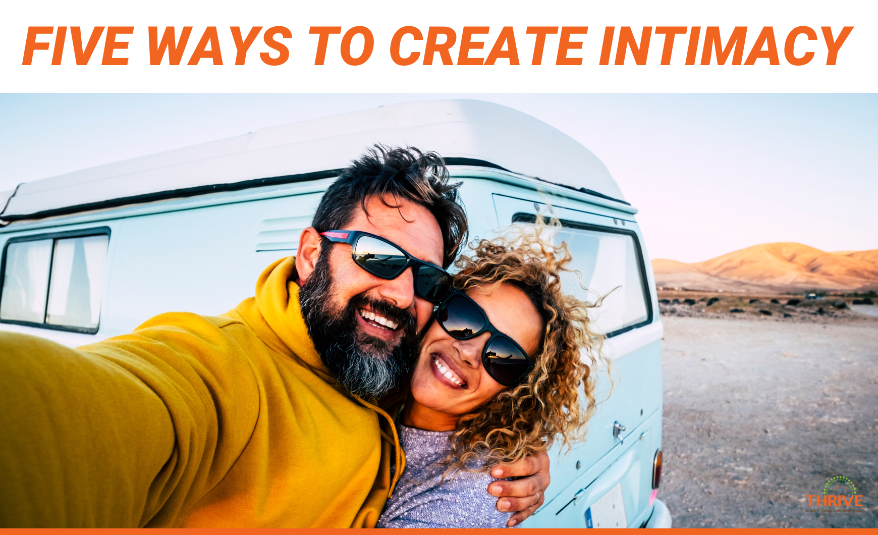 Dark orange text on a white background that reads "Five Ways to Create Intimacy" over a stock photo of a man and a woman embracing in a selfie outside a camper van with orange hills in the background. The logo for Thrive Couple & Family Counseling Services is in the bottom right corner.