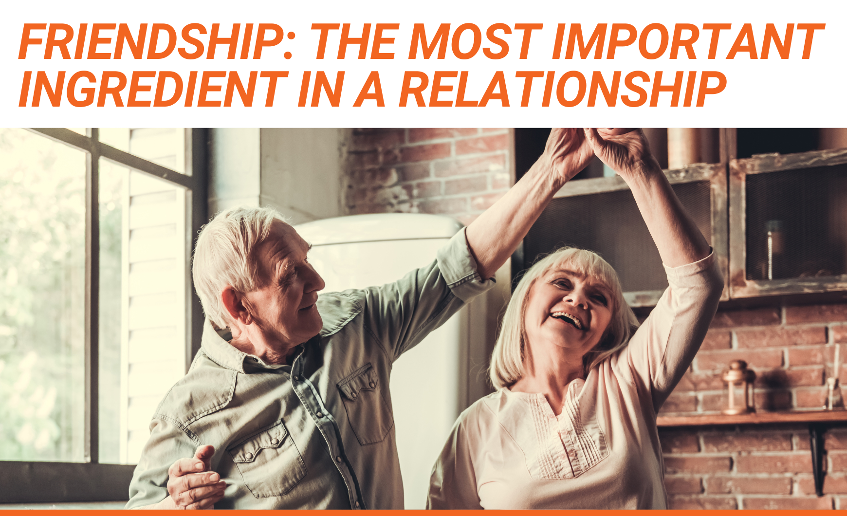 Orange text that reads "Friendship: The Most Important Ingredient in a Relationship" above a stock photo of an elderly white heterosexual couple dancing in their kitchen, smiling.