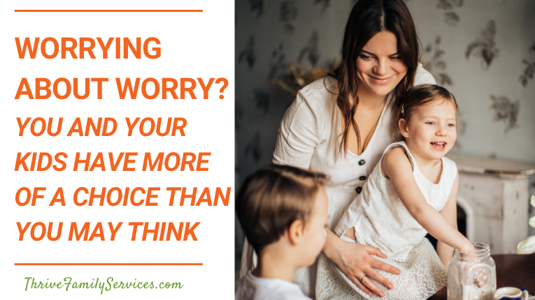 Worrying About Worry? You and Your Kids Have More of a Choice Than You May Think | greenwood village parent counseling
