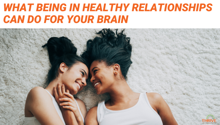 Orange text on a white background that reads "What Being in Healthy Relationships Can Do For Your Brain" above a photo of two women with dark hair embracing on the floor. Their foreheads are touching and they are smiling at one another.