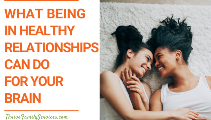 Orange text on a white background that reads "What Being in Healthy Relationships Can Do For Your Brain" to the left of a photo of two women with dark hair embracing on the floor. Their foreheads are touching and they are smiling at one another. | Couples Counseling Englewood Colorado