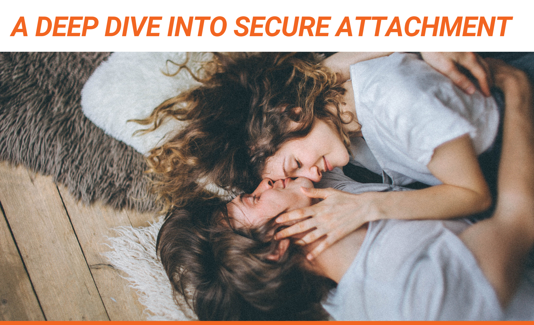 A graphic with a white background and orange text that reads "A deep dive into secure attachment" above a photo of two young adults laying in an embrace. They both have white skin and brown hair and the man is kissing the woman on the forehead.