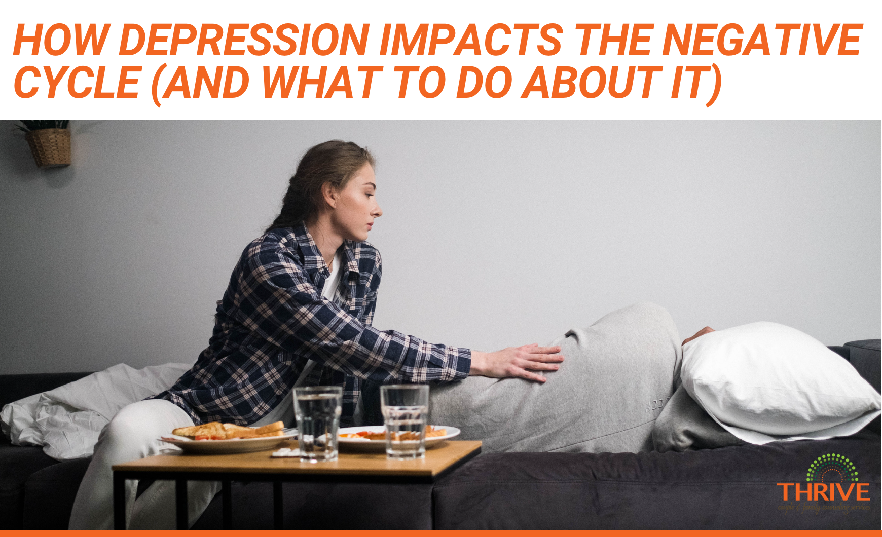 A graphic that reads "How Depression Impacts the Negative Cycle (And What to Do About It)" in orange font above a stock photo of a white woman sitting on the edge of a couch, touching the side of another person, who is lying on their side with their head under the pillow, away from the camera. In front of the couch there's a small table with plates of food and glasses of water.