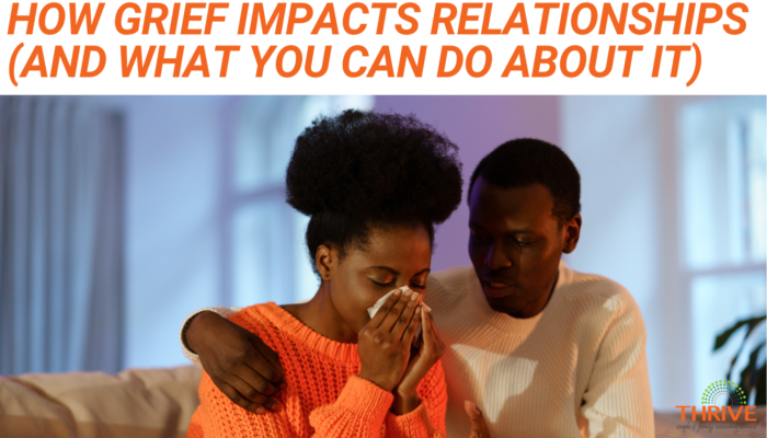 A graphic that reads "How Grief Impacts Relationships (And What you can Do About It)" in dark orange text above a stock photo of a Black couple on a couch. The man, on the right, has his arm around the woman who is crying into a tissue. In the bottom right corner is the logo of Thrive Couple & Family Counseling Services.